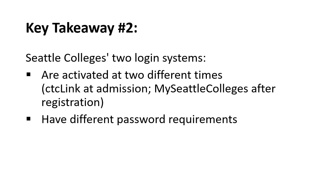 Key Takeaway #2:​Seattle Colleges' two login systems are activated at two different times ​ (ctcLink at admission; MySeattleColleges after registration)​ and Have different password requirements​