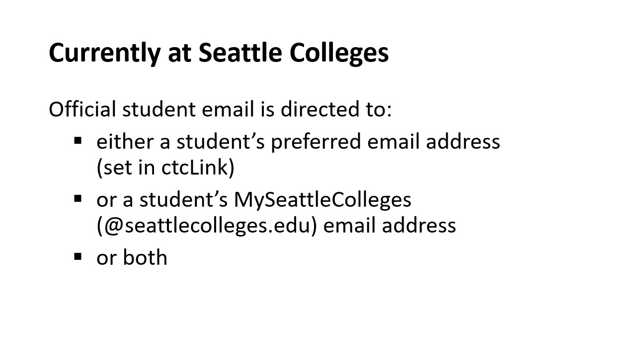 Currently at Seattle Colleges Official student email is directed to:​  either a student’s preferred email address ​ (set in ctcLink) ​  or a student’s MySeattleColleges (@seattlecolleges.edu) email address​  or both