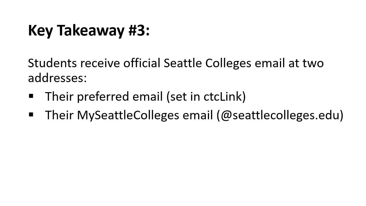 Key Takeaway #3: Students receive official Seattle Colleges email at two addresses:​  Their preferred email (set in ctcLink)​ and/or Their MySeattleColleges email (@seattlecolleges.edu) 