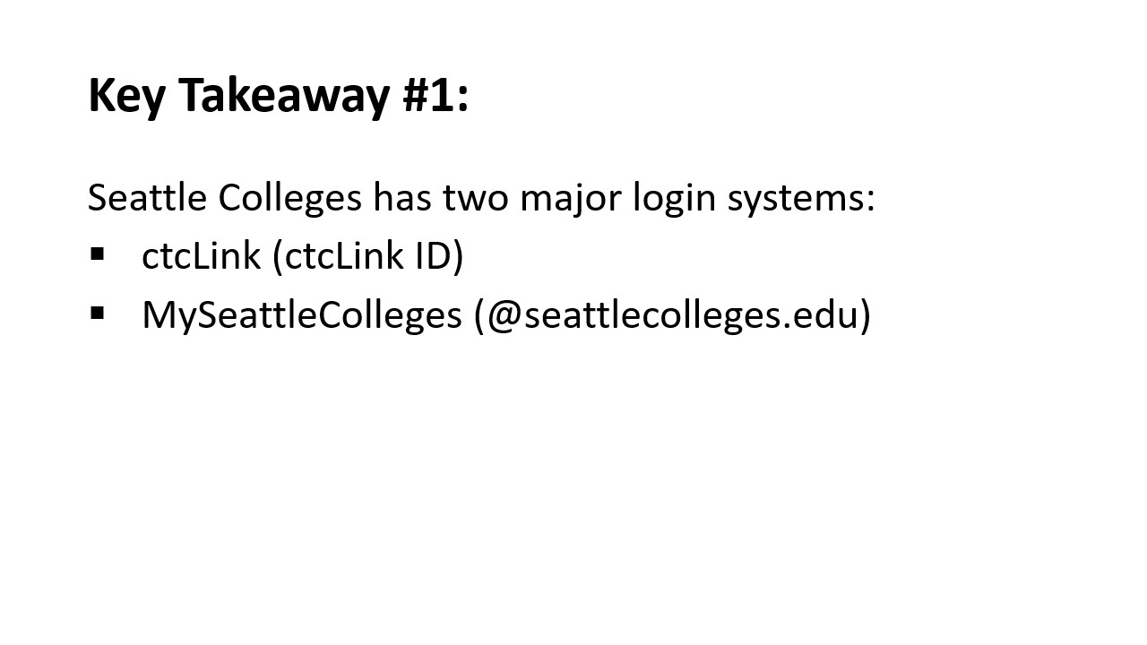 Key Takeaway #1: Seattle Colleges has two major login systems:​  ctcLink (ctcLink ID)​ and MySeattleColleges (@seattlecolleges.edu) 