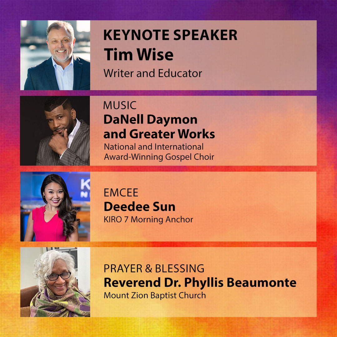 Photos of program guests: Keynote Speaker Tim Wise, writer and educator; Music by DaNell Daymon and Greater Works, national and international award-winning gospel choir; Emcee Deedee Sun, KIRO 7 morning anchor; Prayer and blessing by Rev. Dr. Phyllis Beaumonte, Mount Zion Baptist Church